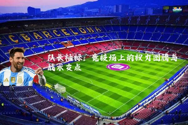 队长袖标：竞技场上的权力图腾与战术支点