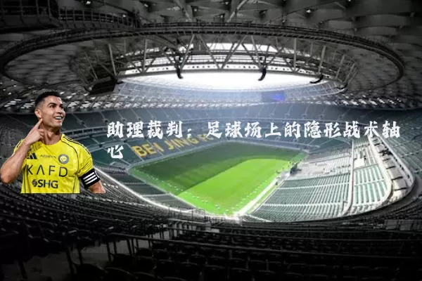 助理裁判：足球场上的隐形战术轴心
