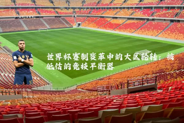 世界杯赛制变革中的大区轮转:被低估的竞技平衡器