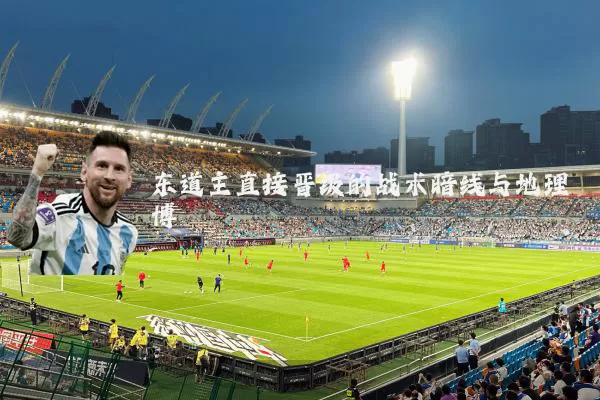 东道主直接晋级的战术暗线与地理博弈