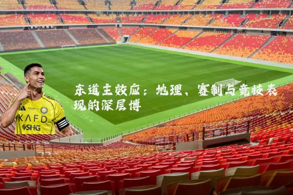 东道主效应:地理、赛制与竞技表现的深层博弈