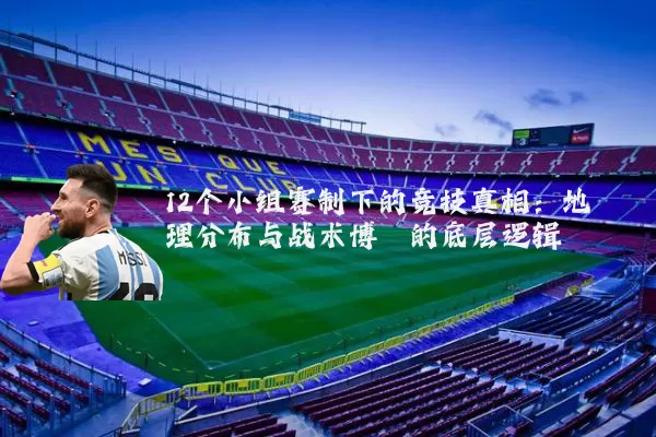 12个小组赛制下的竞技真相:地理分布与战术博弈的底层逻辑