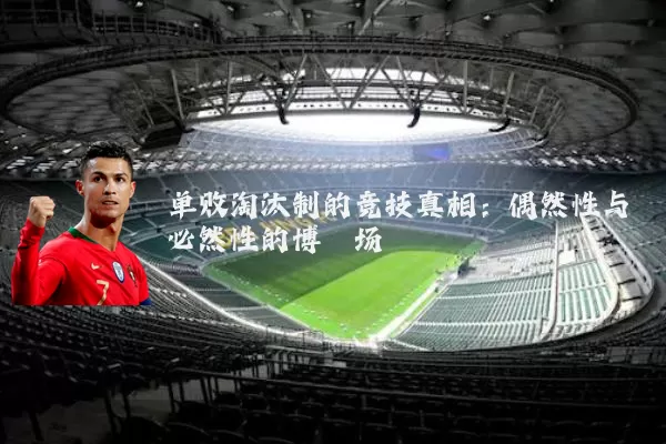 单败淘汰制的竞技真相：偶然性与必然性的博弈场
