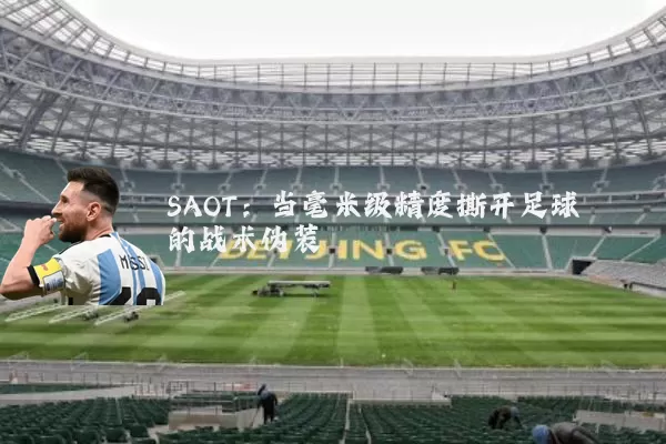 SAOT:当毫米级精度撕开足球的战术伪装